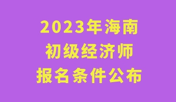 2023年海南初级经济师报名条件公布