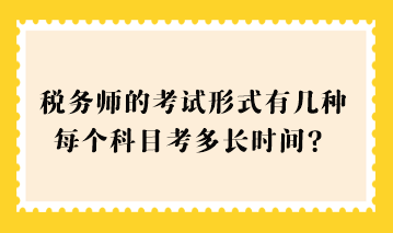 2023税务师的考试形式有几种？每个科目考多长时间？