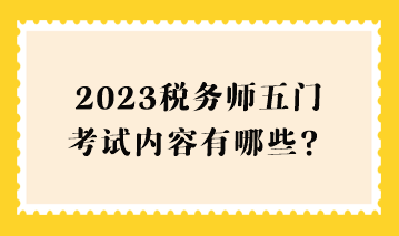 2023税务师五门考试内容有哪些？