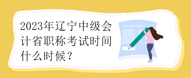 2023年辽宁中级会计省职称考试时间什么时候？