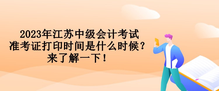 2023年江苏中级会计考试准考证打印时间是什么时候？来了解一下！