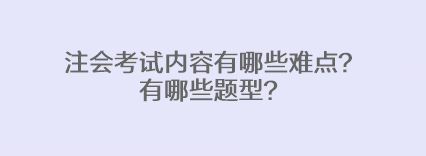 注会考试内容有哪些难点？有哪些题型？