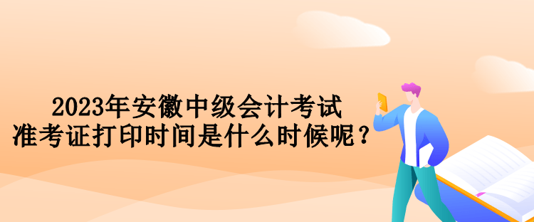 2023年安徽中级会计考试准考证打印时间是什么时候呢？