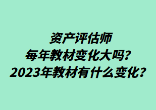 资产评估师每年教材变化大吗？2023年教材有什么变化？