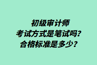 初级审计师考试方式是笔试吗？合格标准是多少？