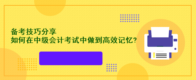 备考技巧分享：如何在中级会计考试中做到高效记忆?