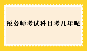 税务师考试科目考几年呢？