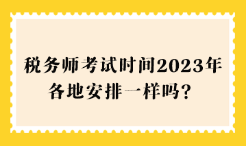 税务师考试时间2023年各地安排一样吗？