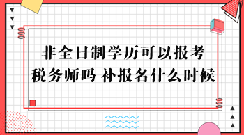 非全日制学历可以报考税务师吗？补报名什么时候？