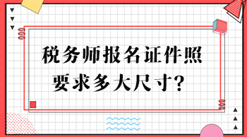 税务师报名证件照要求多大尺寸？