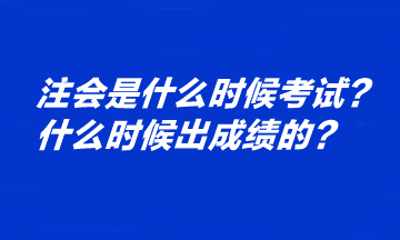 注会是什么时候考试？什么时候出成绩的？