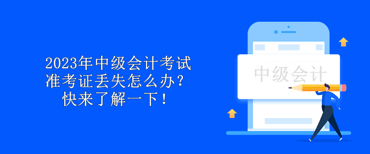 2023年中级会计考试准考证丢失怎么办？快来了解一下！