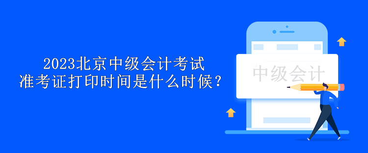 2023北京中级会计考试准考证打印时间是什么时候？