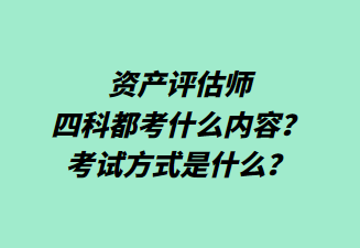 资产评估师四科都考什么内容？考试方式是什么？