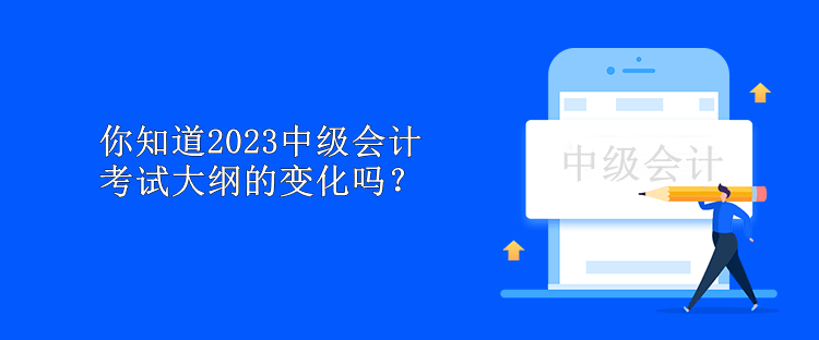 你知道2023中级会计考试大纲的变化吗？