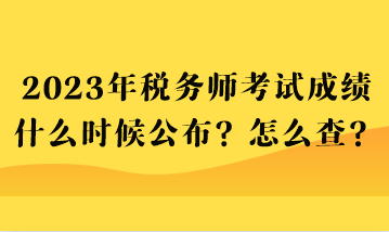 2023年税务师考试成绩什么时候公布？怎么查？