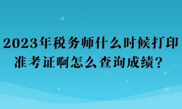 2023年税务师什么时候打印准考证啊怎么查询成绩？