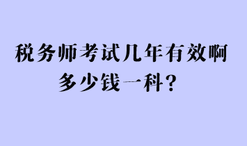 税务师考试几年有效啊多少钱一科？