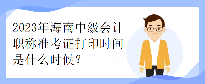 2023年海南中级会计职称准考证打印时间是什么时候？