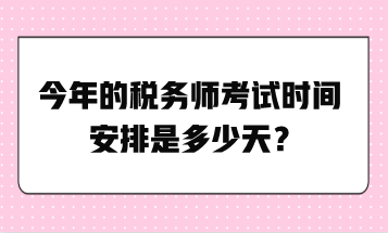 今年的税务师考试时间安排是多少天？