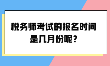 税务师考试的报名时间是几月份呢？