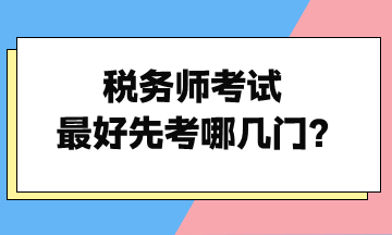 税务师考试最好先考哪几门？