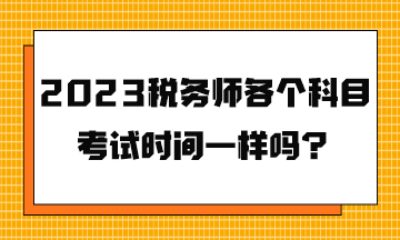 2023税务师各个科目考试时间一样吗？