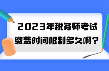 2023年税务师考试缴费时间限制多久啊？