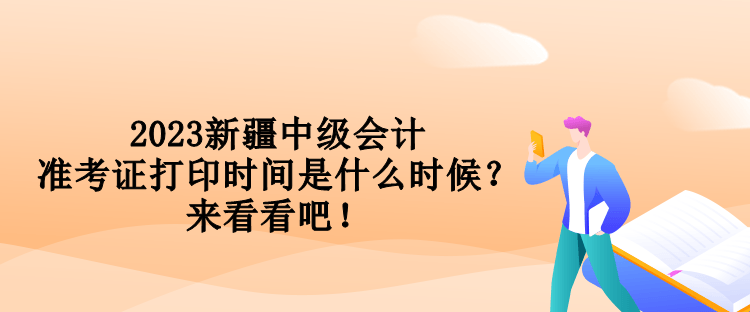 2023新疆中级会计准考证打印时间是什么时候？来看看吧！