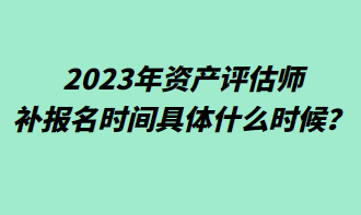 2023年资产评估师补报名时间具体什么时候？