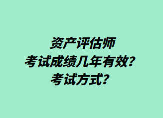 资产评估师考试成绩几年有效？考试方式？