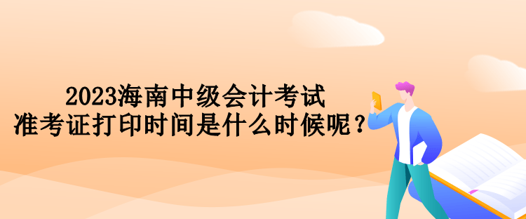 2023海南中级会计考试准考证打印时间是什么时候呢？