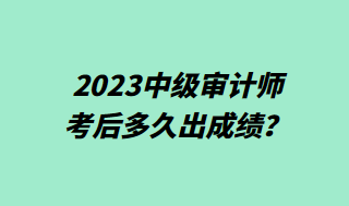 2023中级审计师考后多久出成绩？