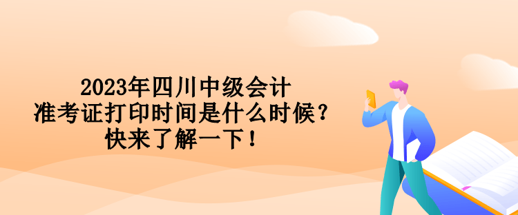 2023年四川中级会计准考证打印时间是什么时候？快来了解一下！