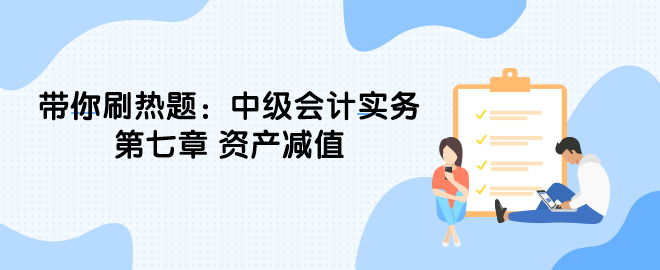 带你刷热题：中级会计实务第七章 资产减值（单选）