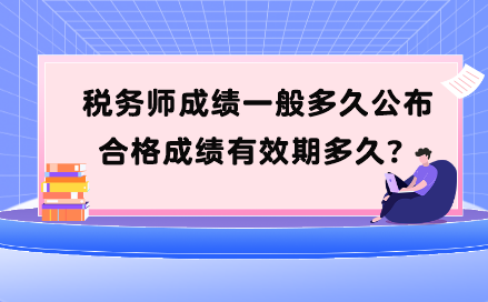 税务师成绩一般多久公布？合格成绩有效期多久？