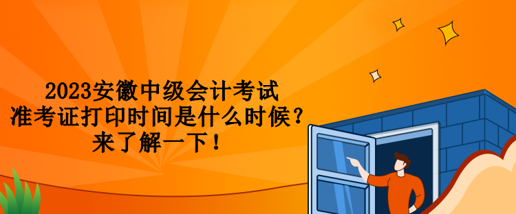 2023安徽中级会计考试准考证打印时间是什么时候？来了解一下！