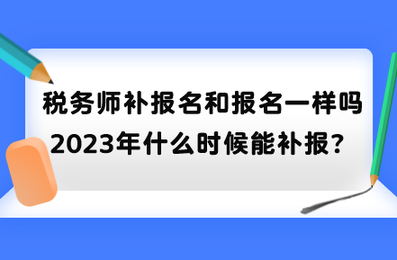 税务师补报名和报名一样吗？2023年什么时候能补报？