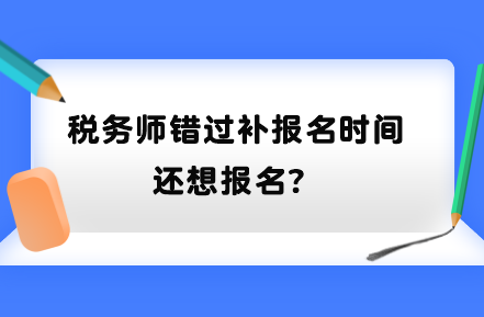 税务师错过补报名时间还想报名？