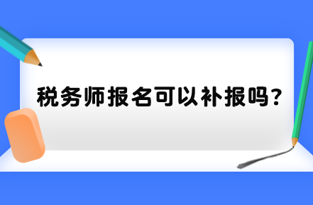 税务师报名可以补报吗？