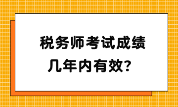 税务师考试成绩几年内有效？