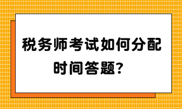 税务师考试如何分配时间答题？