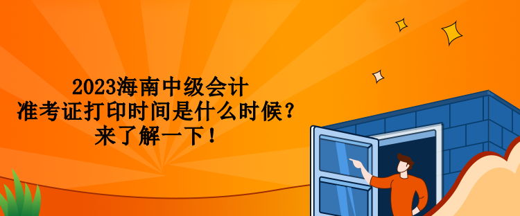 2023海南中级会计准考证打印时间是什么时候？来了解一下！