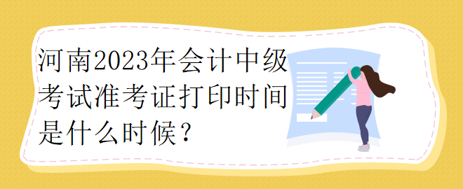 河南2023年会计中级考试准考证打印时间是什么时候？