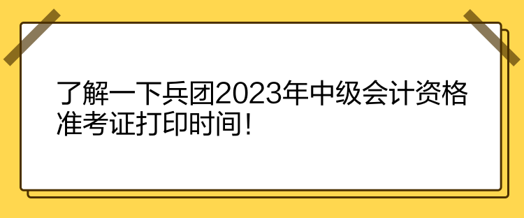 了解一下兵团2023年中级会计资格准考证打印时间！