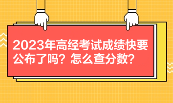 2023年高经考试成绩快要公布了吗？怎么查分数？