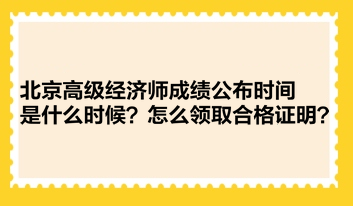 北京高级经济师成绩公布时间是什么时候？怎么领取合格证明？