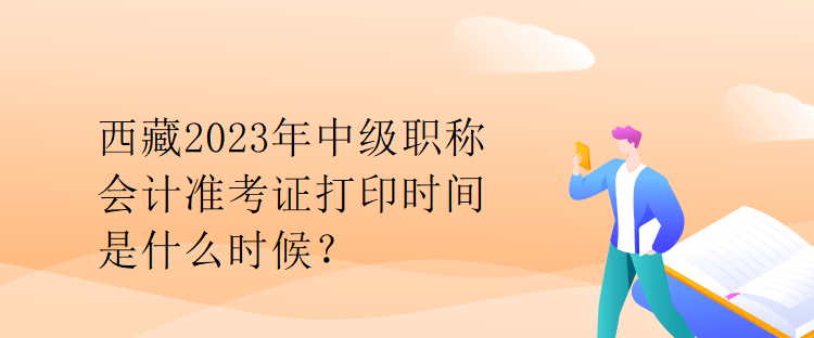 西藏2023年中级职称会计准考证打印时间是什么时候？