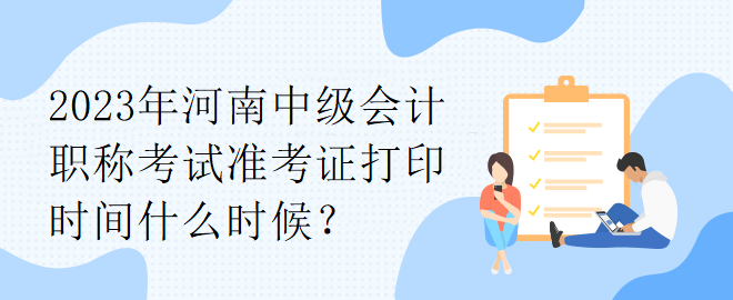 2023年河南中级会计职称考试准考证打印时间什么时候？