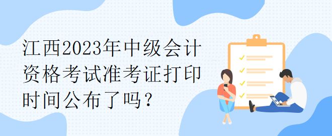 江西2023年中级会计资格考试准考证打印时间公布了吗？